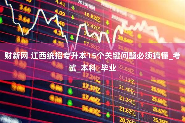 财新网 江西统招专升本15个关键问题必须搞懂_考试_本科_毕业