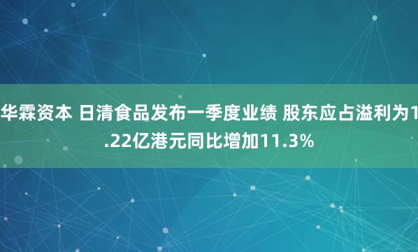 华霖资本 日清食品发布一季度业绩 股东应占溢利为1.22亿港元同比增加11.3%