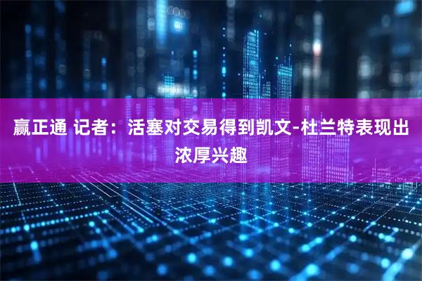 赢正通 记者：活塞对交易得到凯文-杜兰特表现出浓厚兴趣