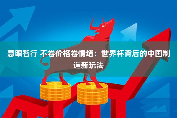 慧眼智行 不卷价格卷情绪：世界杯背后的中国制造新玩法